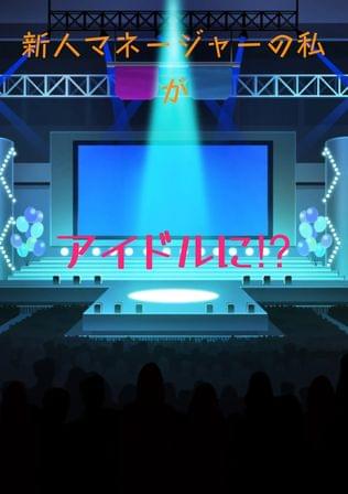 新人マネージャーの私がアイドルに！？