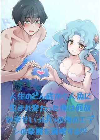 人生のどん底から人魚に生まれ変わった俺は何故か幸せいっぱいの海のエデンの楽園を満喫する!?