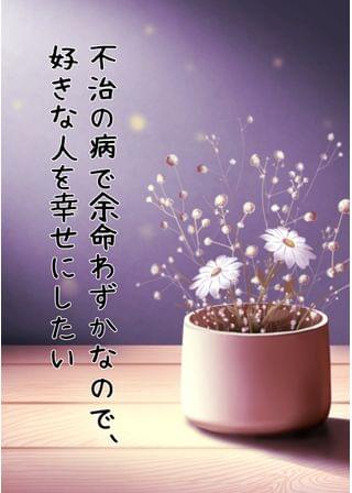 不治の病で余命わずかなので、好きな人を幸せにしたい