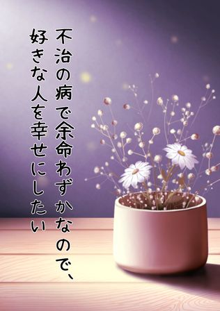 不治の病で余命わずかなので、好きな人を幸せにしたい